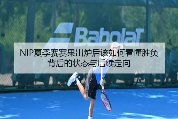 NIP夏季赛赛果出炉后该如何看懂胜负背后的状态与后续走向